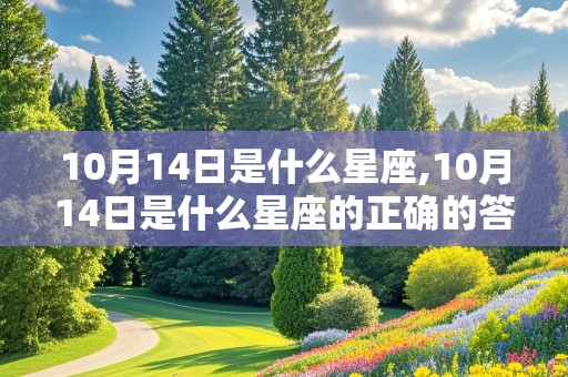 10月14日是什么星座,10月14日是什么星座的正确的答案