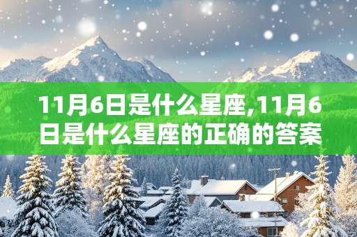 11月6日是什么星座,11月6日是什么星座的正确的答案