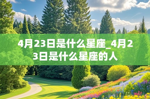 4月23日是什么星座_4月23日是什么星座的人