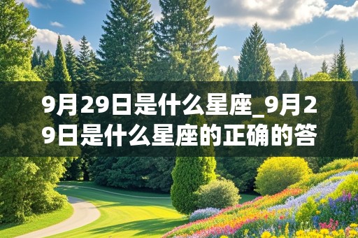 9月29日是什么星座_9月29日是什么星座的正确的答案