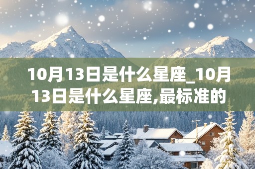 10月13日是什么星座_10月13日是什么星座,最标准的