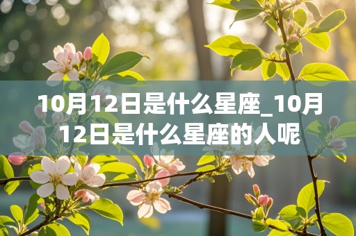 10月12日是什么星座_10月12日是什么星座的人呢