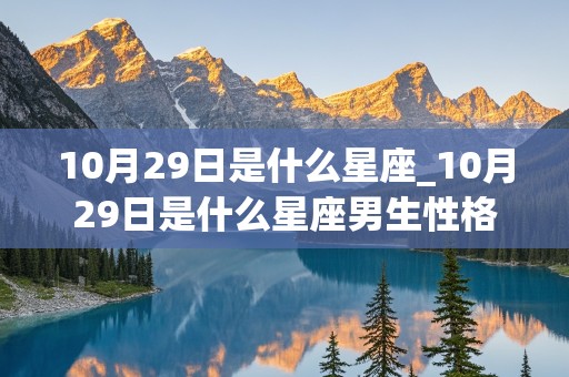 10月29日是什么星座_10月29日是什么星座男生性格