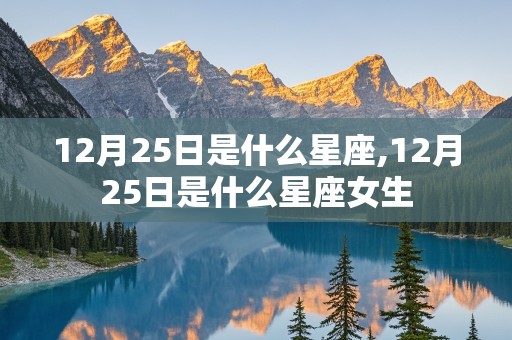 12月25日是什么星座,12月25日是什么星座女生