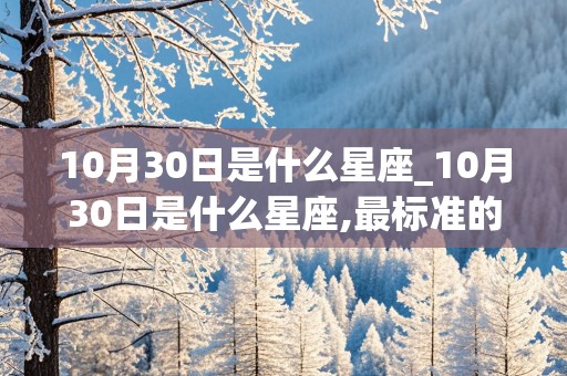 10月30日是什么星座_10月30日是什么星座,最标准的