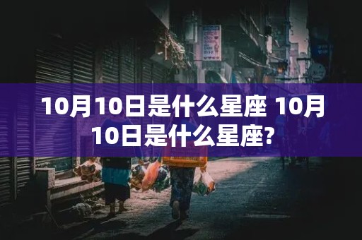 10月10日是什么星座 10月10日是什么星座?