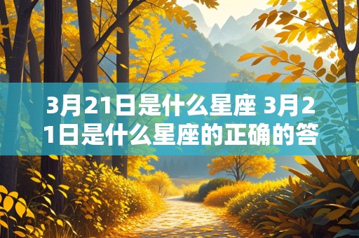 3月21日是什么星座 3月21日是什么星座的正确的答案