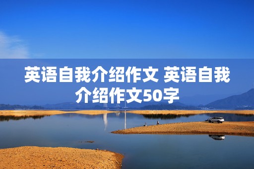 英语自我介绍作文 英语自我介绍作文50字