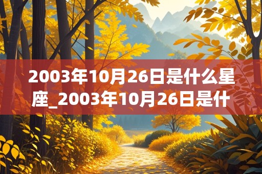 2003年10月26日是什么星座_2003年10月26日是什么日子