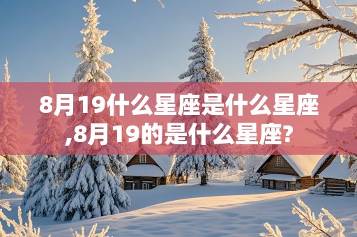 8月19什么星座是什么星座,8月19的是什么星座?