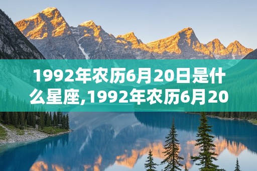 1992年农历6月20日是什么星座,1992年农历6月20日出生的是什么星座