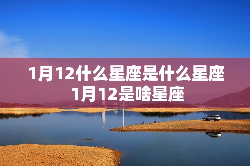 1月12什么星座是什么星座 1月12是啥星座