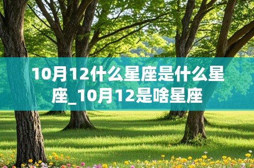 10月12什么星座是什么星座_10月12是啥星座