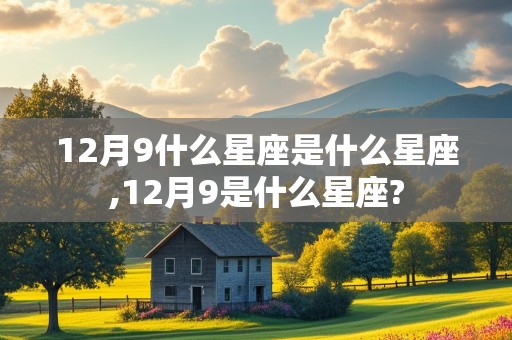 12月9什么星座是什么星座,12月9是什么星座?