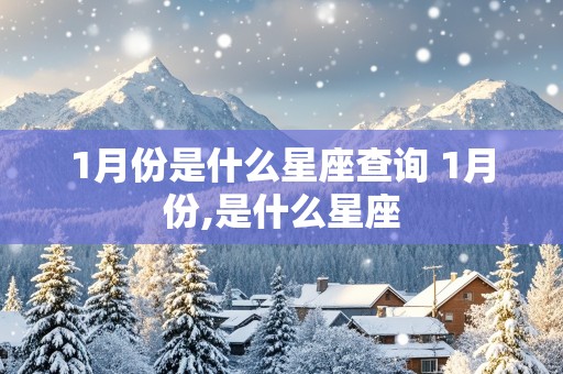 1月份是什么星座查询 1月份,是什么星座