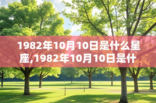 1982年10月10日是什么星座,1982年10月10日是什么星座阳历几号