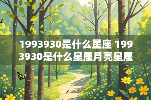 1993930是什么星座 1993930是什么星座月亮星座