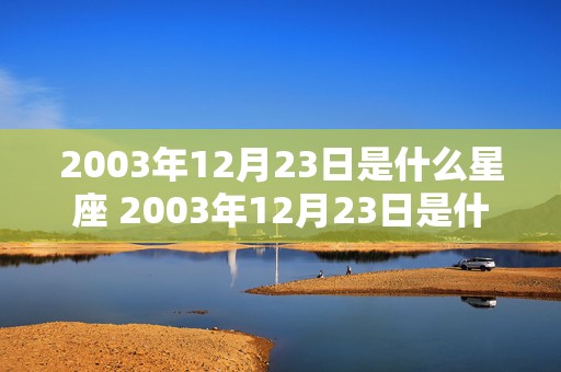 2003年12月23日是什么星座 2003年12月23日是什么星座?