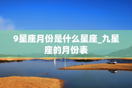 9星座月份是什么星座_九星座的月份表