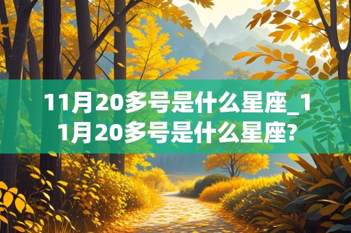 11月20多号是什么星座_11月20多号是什么星座?