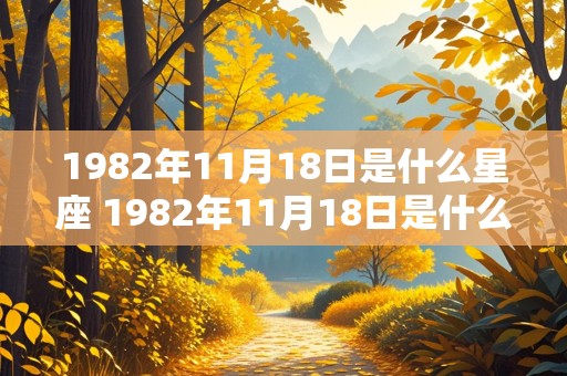 1982年11月18日是什么星座 1982年11月18日是什么星座阴历