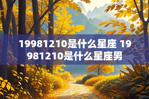 19981210是什么星座 19981210是什么星座男