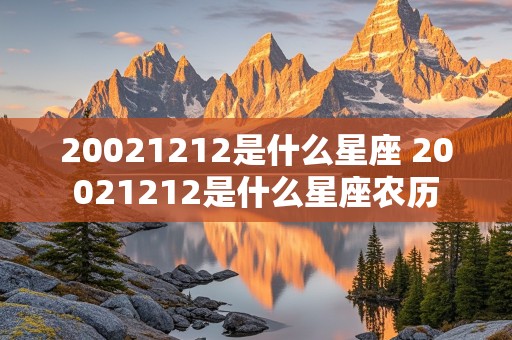 20021212是什么星座 20021212是什么星座农历