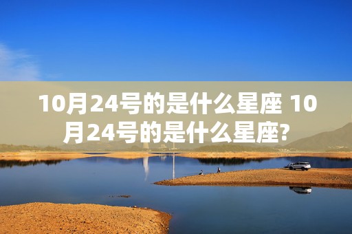 10月24号的是什么星座 10月24号的是什么星座?