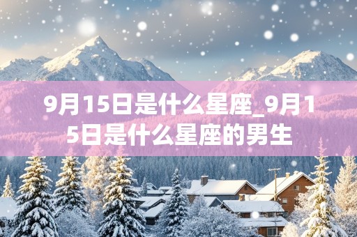 9月15日是什么星座_9月15日是什么星座的男生