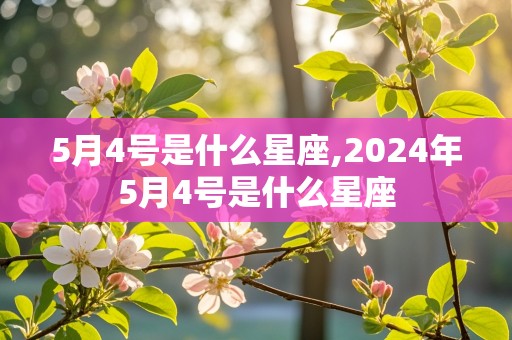 5月4号是什么星座,2024年5月4号是什么星座