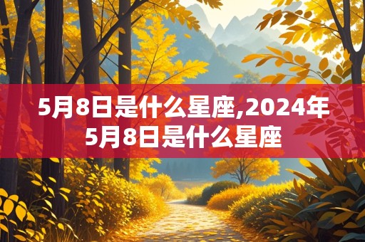 5月8日是什么星座,2024年5月8日是什么星座