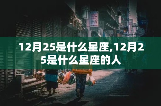 12月25是什么星座,12月25是什么星座的人