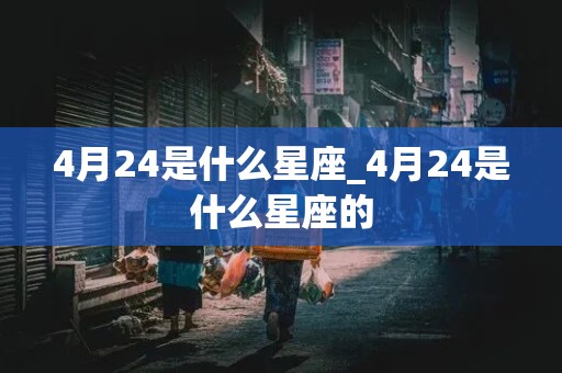 4月24是什么星座_4月24是什么星座的