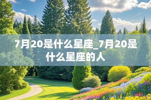 7月20是什么星座_7月20是什么星座的人