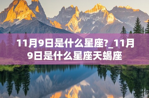 11月9日是什么星座?_11月9日是什么星座天蝎座