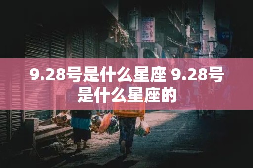 9.28号是什么星座 9.28号是什么星座的