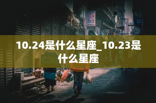 10.24是什么星座_10.23是什么星座