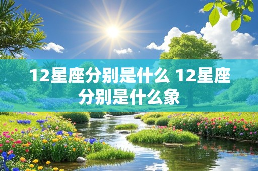 12星座分别是什么 12星座分别是什么象