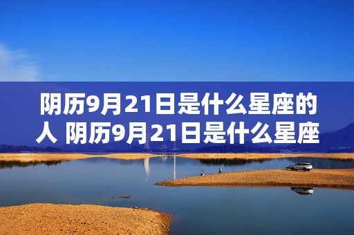 阴历9月21日是什么星座的人 阴历9月21日是什么星座的人生日