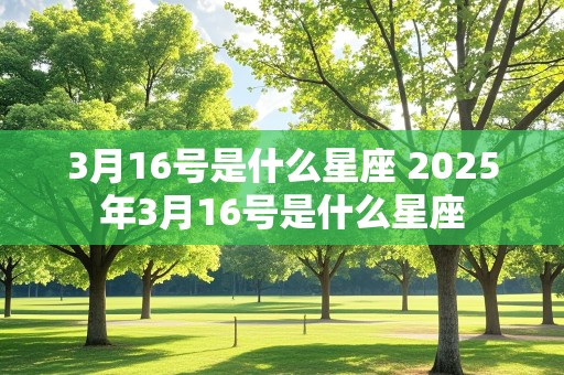 3月16号是什么星座 2025年3月16号是什么星座