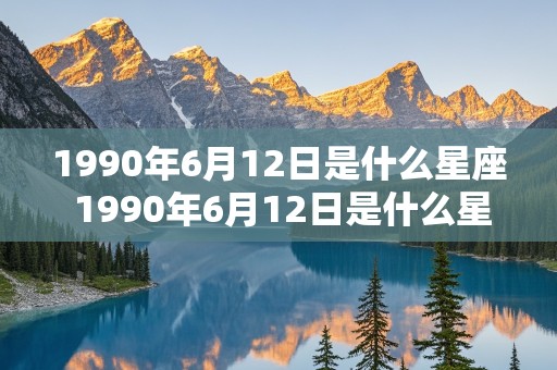 1990年6月12日是什么星座 1990年6月12日是什么星座?