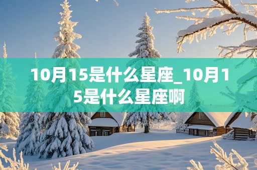 10月15是什么星座_10月15是什么星座啊