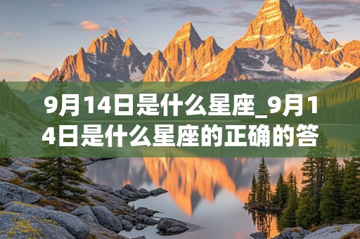 9月14日是什么星座_9月14日是什么星座的正确的答案