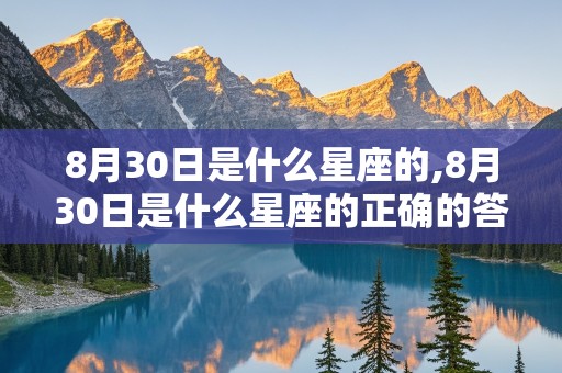 8月30日是什么星座的,8月30日是什么星座的正确的答案