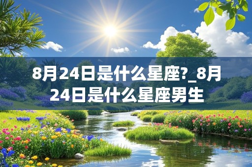 8月24日是什么星座?_8月24日是什么星座男生