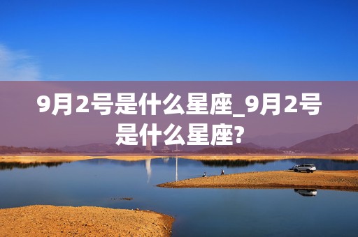 9月2号是什么星座_9月2号是什么星座?