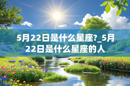 5月22日是什么星座?_5月22日是什么星座的人