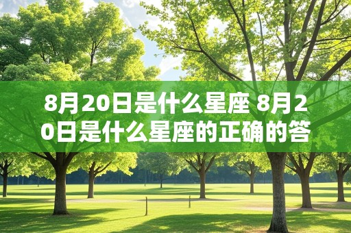 8月20日是什么星座 8月20日是什么星座的正确的答案