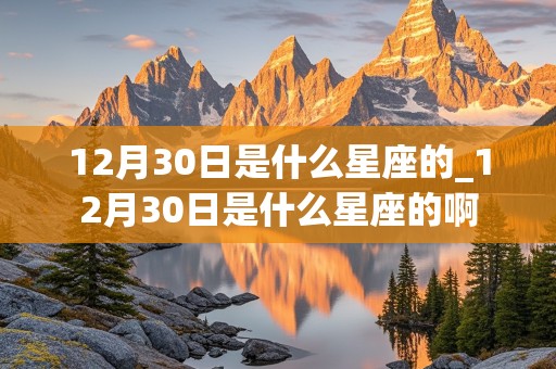 12月30日是什么星座的_12月30日是什么星座的啊