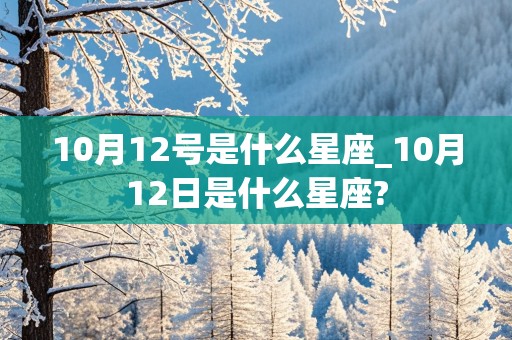 10月12号是什么星座_10月12日是什么星座?